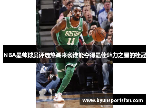 NBA最帅球员评选热潮来袭谁能夺得最佳魅力之星的桂冠