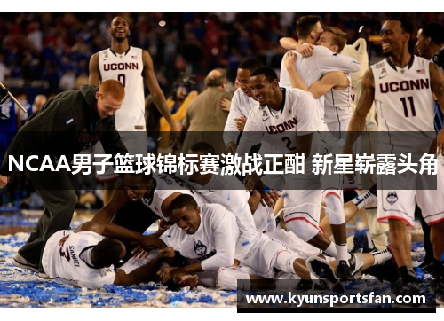 NCAA男子篮球锦标赛激战正酣 新星崭露头角