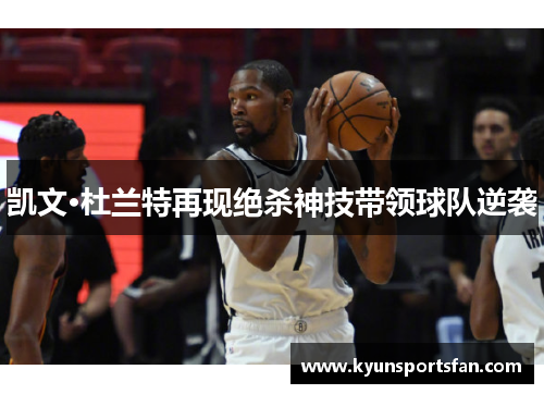凯文·杜兰特再现绝杀神技带领球队逆袭