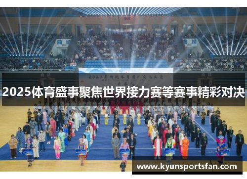 2025体育盛事聚焦世界接力赛等赛事精彩对决