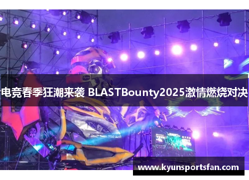 电竞春季狂潮来袭 BLASTBounty2025激情燃烧对决