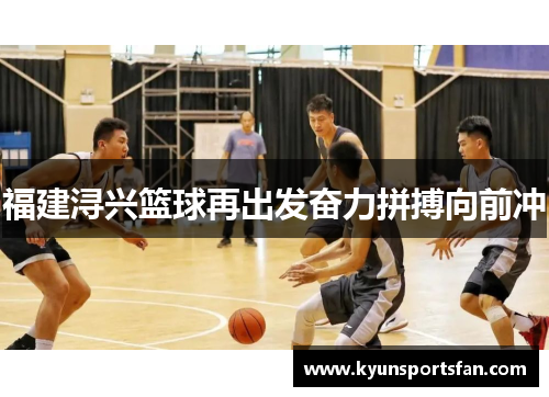 福建浔兴篮球再出发奋力拼搏向前冲