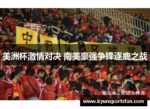 美洲杯激情对决 南美豪强争锋逐鹿之战