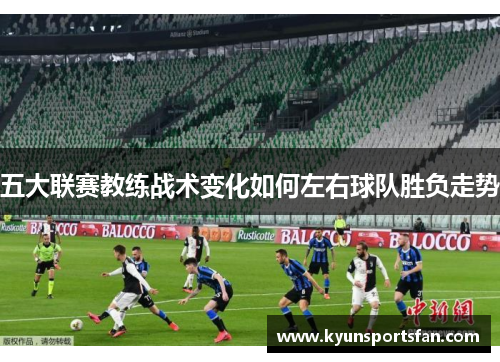 五大联赛教练战术变化如何左右球队胜负走势