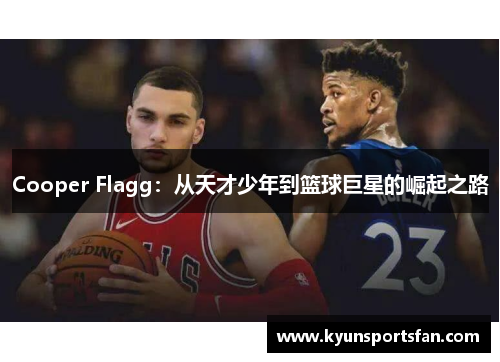Cooper Flagg：从天才少年到篮球巨星的崛起之路