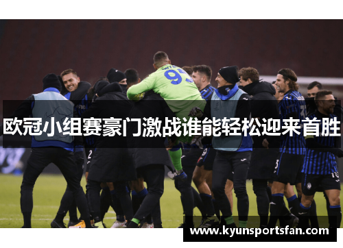 欧冠小组赛豪门激战谁能轻松迎来首胜
