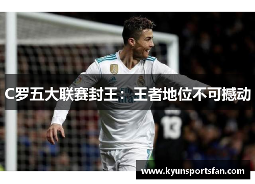 C罗五大联赛封王：王者地位不可撼动