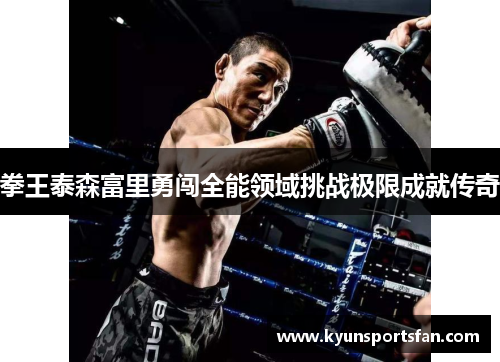 拳王泰森富里勇闯全能领域挑战极限成就传奇