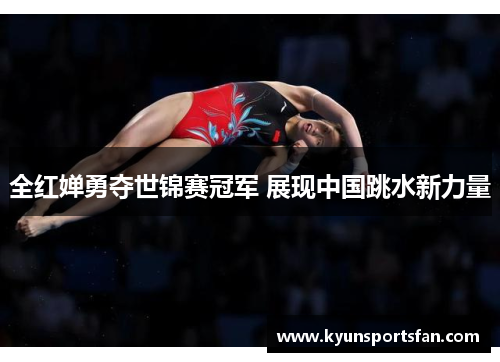 全红婵勇夺世锦赛冠军 展现中国跳水新力量
