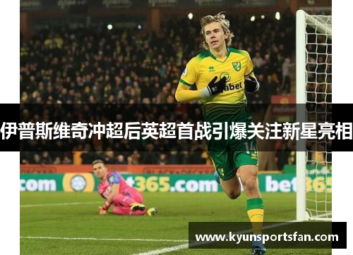 伊普斯维奇冲超后英超首战引爆关注新星亮相