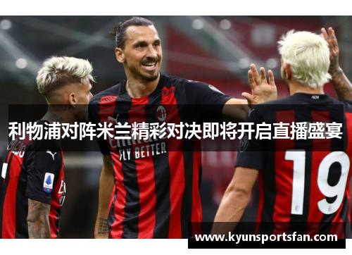 利物浦对阵米兰精彩对决即将开启直播盛宴