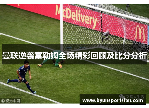 曼联逆袭富勒姆全场精彩回顾及比分分析