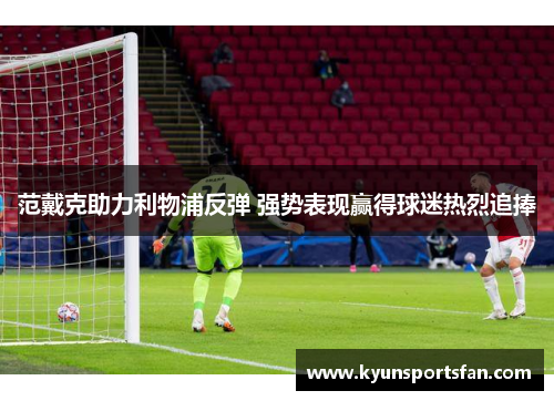 范戴克助力利物浦反弹 强势表现赢得球迷热烈追捧