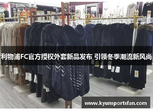 利物浦FC官方授权外套新品发布 引领冬季潮流新风尚