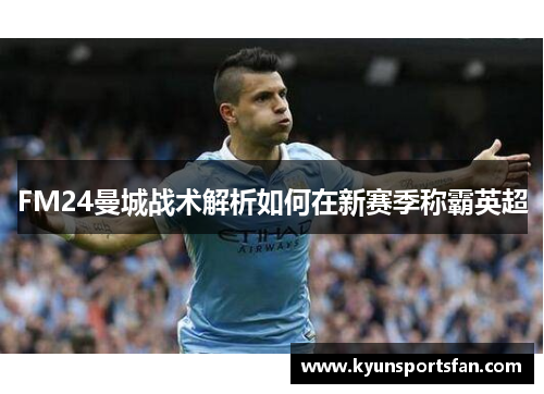 FM24曼城战术解析如何在新赛季称霸英超
