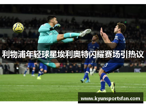利物浦年轻球星埃利奥特闪耀赛场引热议