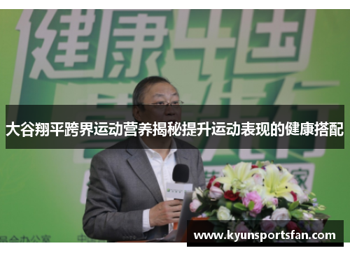 大谷翔平跨界运动营养揭秘提升运动表现的健康搭配