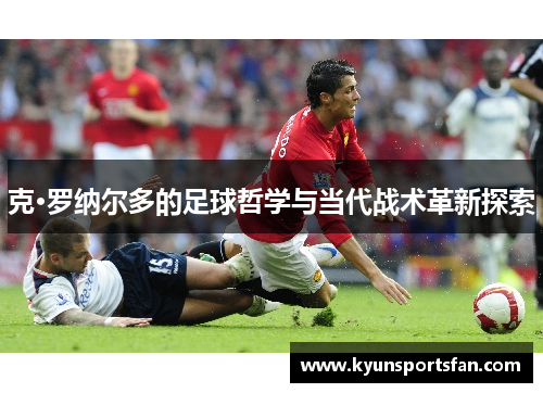 克·罗纳尔多的足球哲学与当代战术革新探索