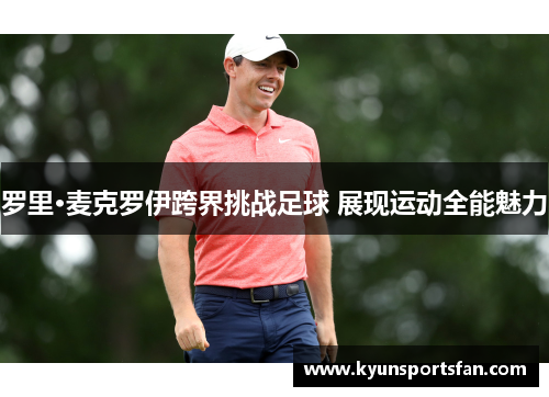 罗里·麦克罗伊跨界挑战足球 展现运动全能魅力