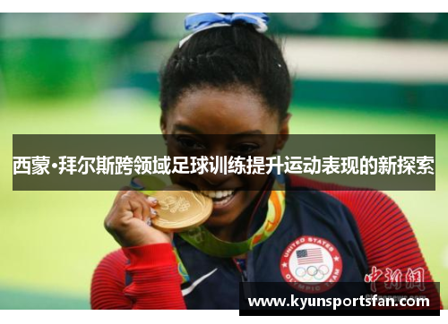 西蒙·拜尔斯跨领域足球训练提升运动表现的新探索
