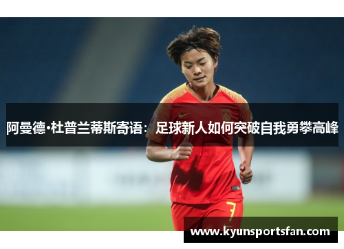 阿曼德·杜普兰蒂斯寄语：足球新人如何突破自我勇攀高峰
