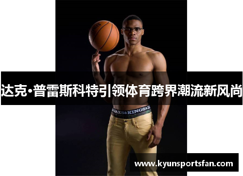 达克·普雷斯科特引领体育跨界潮流新风尚