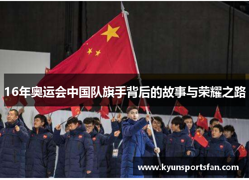 16年奥运会中国队旗手背后的故事与荣耀之路